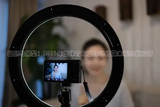 回顾与展望：2016年度体育局工作总结及未来规划分析